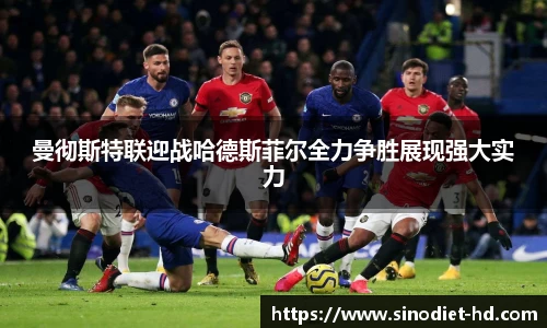 曼彻斯特联迎战哈德斯菲尔全力争胜展现强大实力